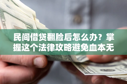 北京民间借贷翻脸后怎么办？掌握这个法律攻略避免血本无归