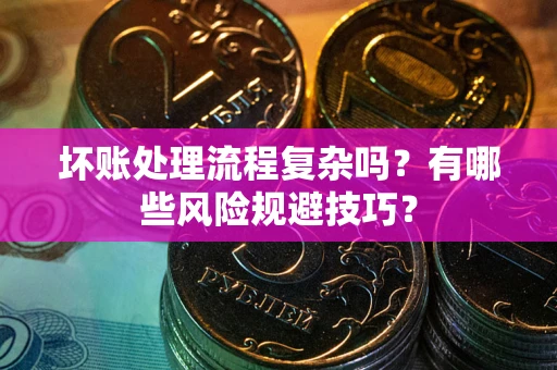 北京坏账处理流程复杂吗？有哪些风险规避技巧？