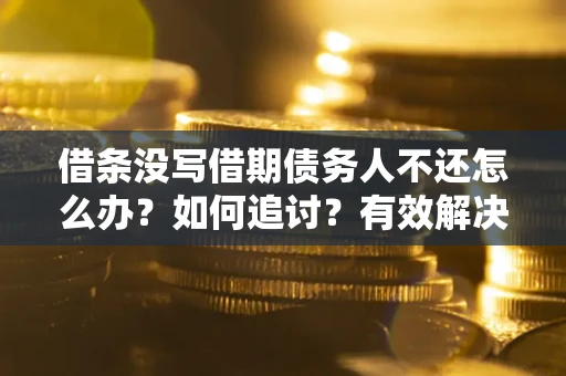 北京借条没写借期债务人不还怎么办？如何追讨？有效解决方案！