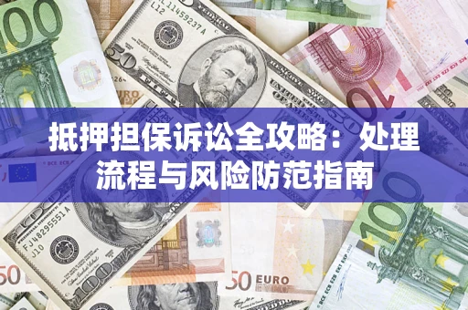 北京抵押担保诉讼全攻略：处理流程与风险防范指南