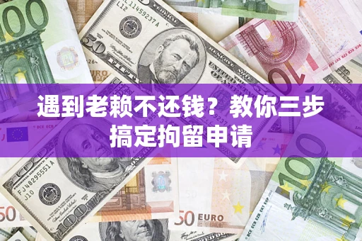 北京遇到老赖不还钱？教你三步搞定拘留申请