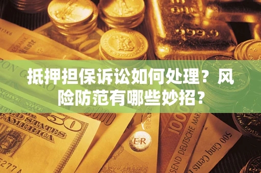 北京抵押担保诉讼如何处理？风险防范有哪些妙招？