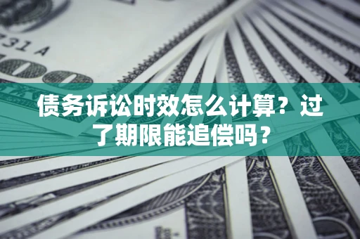 北京债务诉讼时效怎么计算？过了期限能追偿吗？