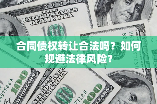 北京合同债权转让合法吗？如何规避法律风险？