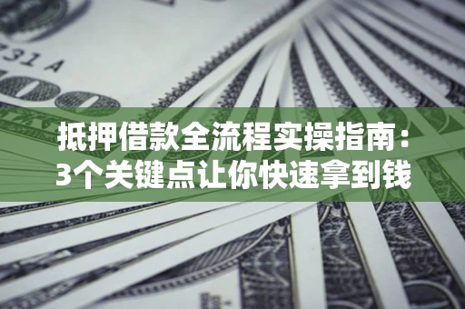 北京抵押借款全流程实操指南：3个关键点让你快速拿到钱