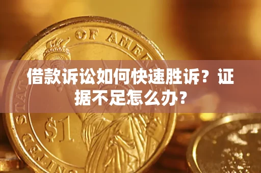 北京借款诉讼如何快速胜诉？证据不足怎么办？