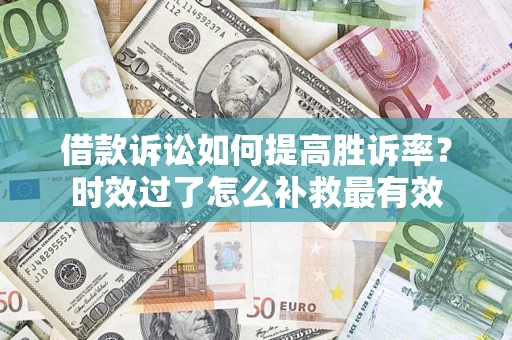 北京借款诉讼如何提高胜诉率？时效过了怎么补救最有效