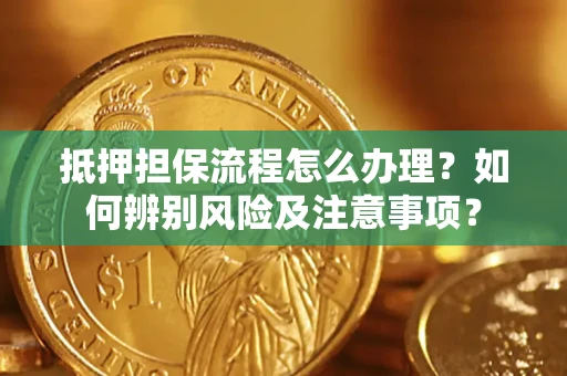 北京抵押担保流程怎么办理？如何辨别风险及注意事项？