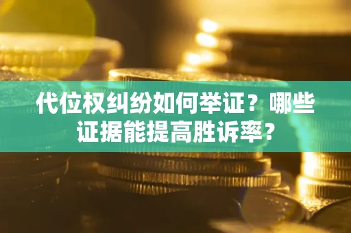 北京代位权纠纷如何举证？哪些证据能提高胜诉率？