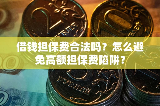 北京借钱担保费合法吗？怎么避免高额担保费陷阱？