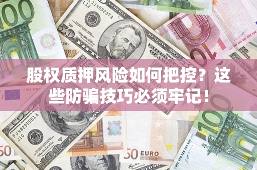 北京股权质押风险如何把控？这些防骗技巧必须牢记！