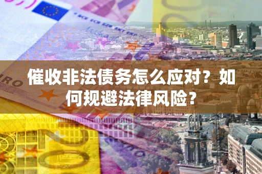 北京催收非法债务怎么应对？如何规避法律风险？