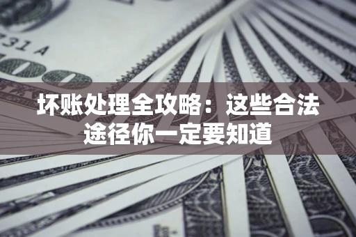 北京坏账处理全攻略：这些合法途径你一定要知道