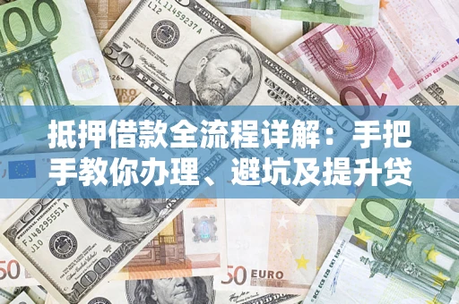 北京抵押借款全流程详解：手把手教你办理、避坑及提升贷款额度