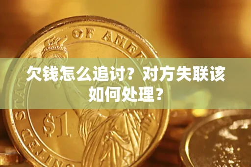 北京欠钱怎么追讨？对方失联该如何处理？