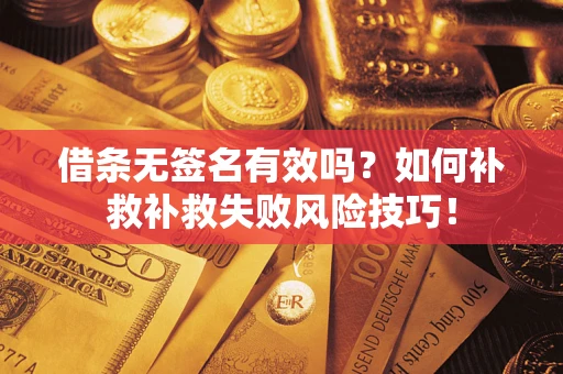北京借条无签名有效吗？如何补救补救失败风险技巧！