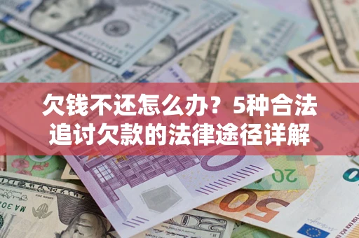 北京欠钱不还怎么办？5种合法追讨欠款的法律途径详解