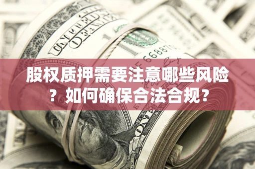 北京股权质押需要注意哪些风险？如何确保合法合规？
