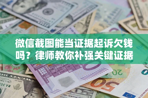 北京微信截图能当证据起诉欠钱吗？律师教你补强关键证据