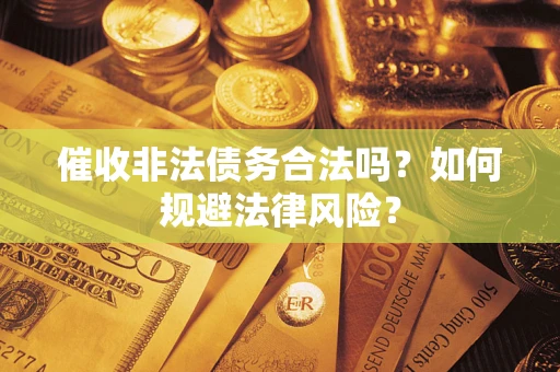 北京催收非法债务合法吗？如何规避法律风险？