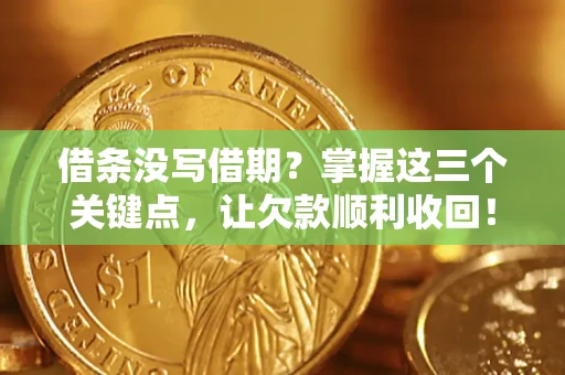北京借条没写借期？掌握这三个关键点，让欠款顺利收回！