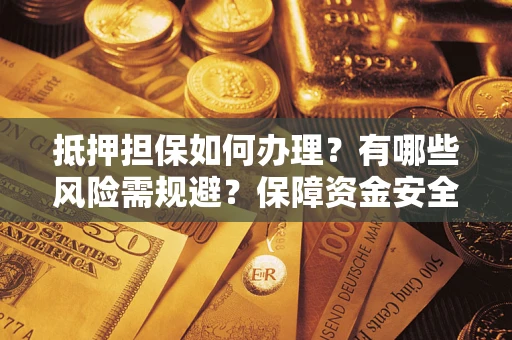 北京抵押担保如何办理？有哪些风险需规避？保障资金安全