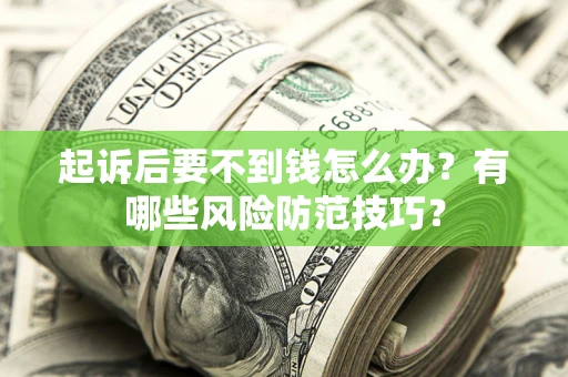 北京起诉后要不到钱怎么办?有哪些风险防范技巧? 北京起诉后要不到钱怎么办?有哪些风险防范技巧?