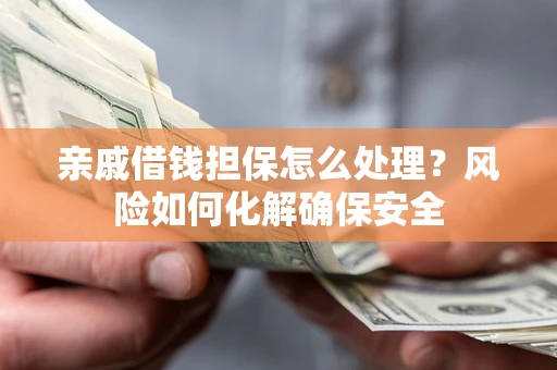 北京亲戚借钱担保怎么处理？风险如何化解确保安全