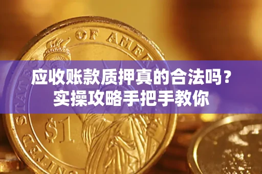 北京应收账款质押真的合法吗？实操攻略手把手教你