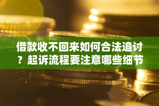 北京借款收不回来如何合法追讨？起诉流程要注意哪些细节？