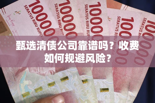 北京甄选清债公司靠谱吗？收费如何规避风险？