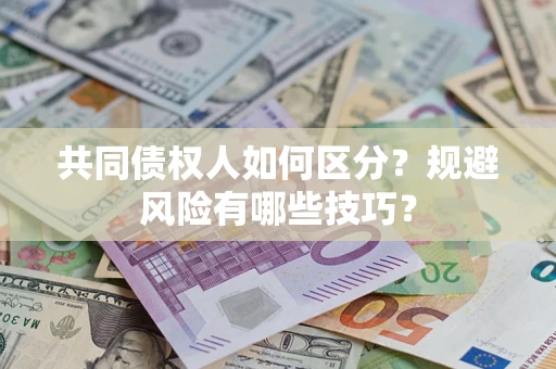 北京共同债权人如何区分？规避风险有哪些技巧？
