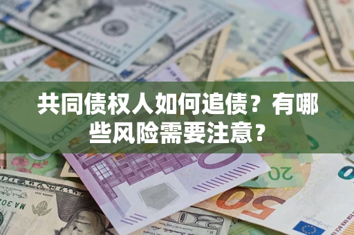 北京共同债权人如何追债？有哪些风险需要注意？