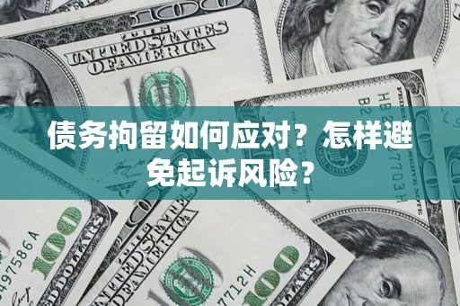 北京债务拘留如何应对？怎样避免起诉风险？