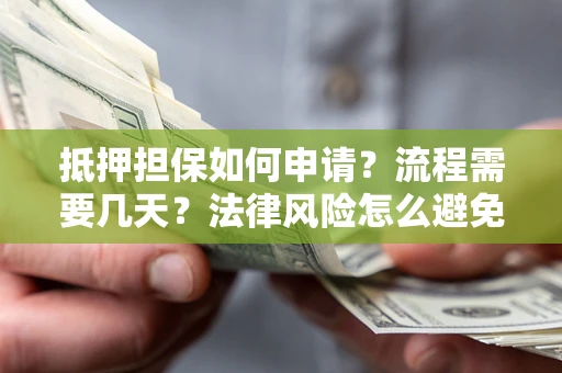 北京抵押担保如何申请？流程需要几天？法律风险怎么避免？避坑指南