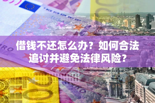 北京借钱不还怎么办？如何合法追讨并避免法律风险？
