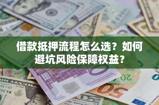北京借款抵押流程怎么选？如何避坑风险保障权益？