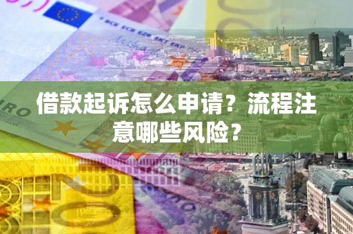 北京借款起诉怎么申请？流程注意哪些风险？