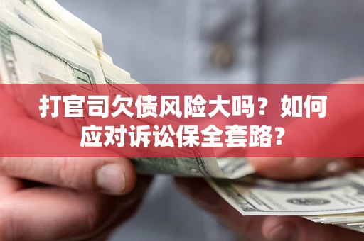 北京打官司欠债风险大吗？如何应对诉讼保全套路？