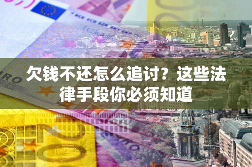 北京欠钱不还怎么追讨？这些法律手段你必须知道