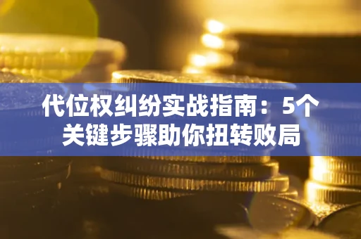 北京代位权纠纷实战指南：5个关键步骤助你扭转败局