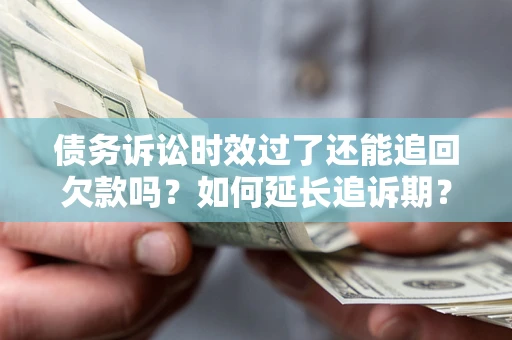 北京债务诉讼时效过了还能追回欠款吗？如何延长追诉期？