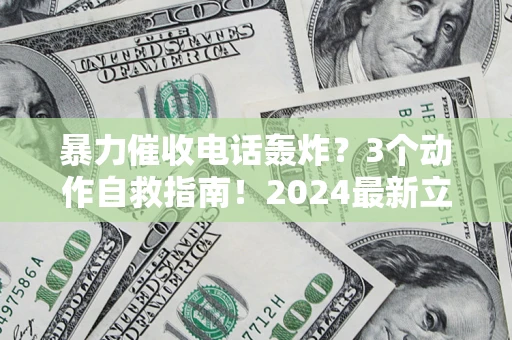 北京暴力催收电话轰炸？3个动作自救指南！2024最新立案标准全解析