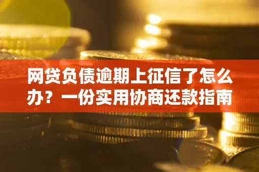 北京网贷负债逾期上征信了怎么办？一份实用协商还款指南请收好