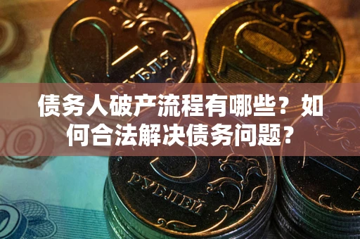 北京债务人破产流程有哪些？如何合法解决债务问题？