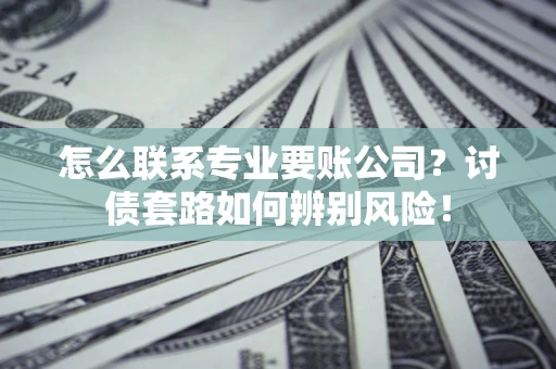 北京怎么联系专业要账公司？讨债套路如何辨别风险！