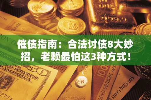北京催债指南：合法讨债8大妙招，老赖最怕这3种方式！