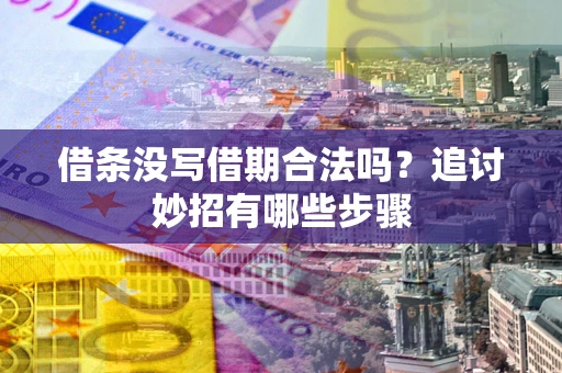 北京借条没写借期合法吗？追讨妙招有哪些步骤