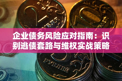 北京企业债务风险应对指南：识别逃债套路与维权实战策略