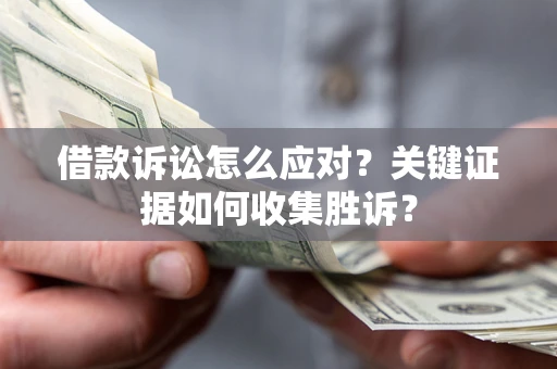 北京借款诉讼怎么应对？关键证据如何收集胜诉？